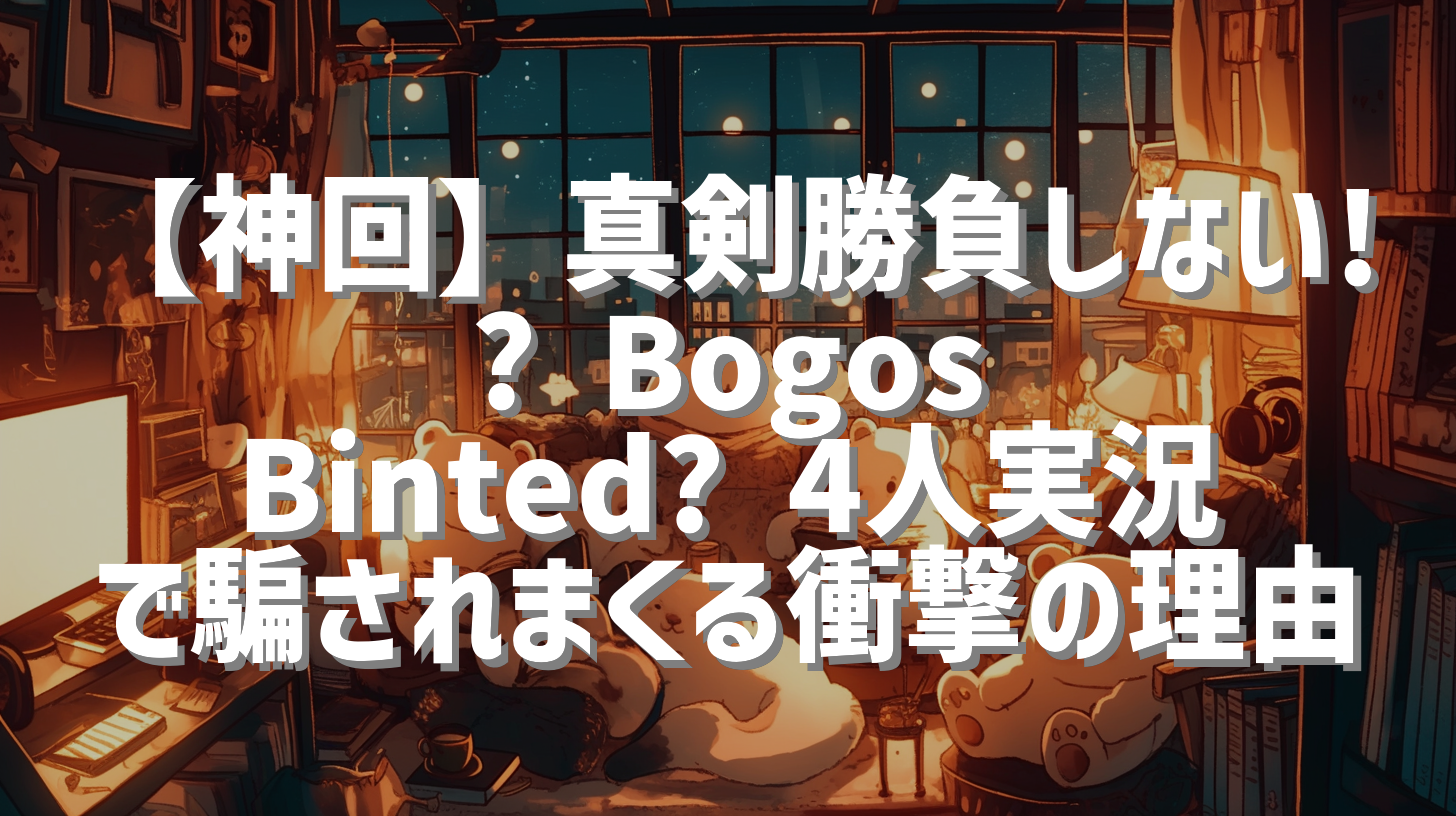 【神回】真剣勝負しない!? Bogos Binted? 4人実況で騙されまくる衝撃の理由