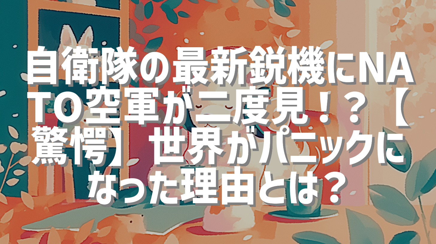 自衛隊の最新鋭機にNATO空軍が二度見！？【驚愕】世界がパニックになった理由とは？