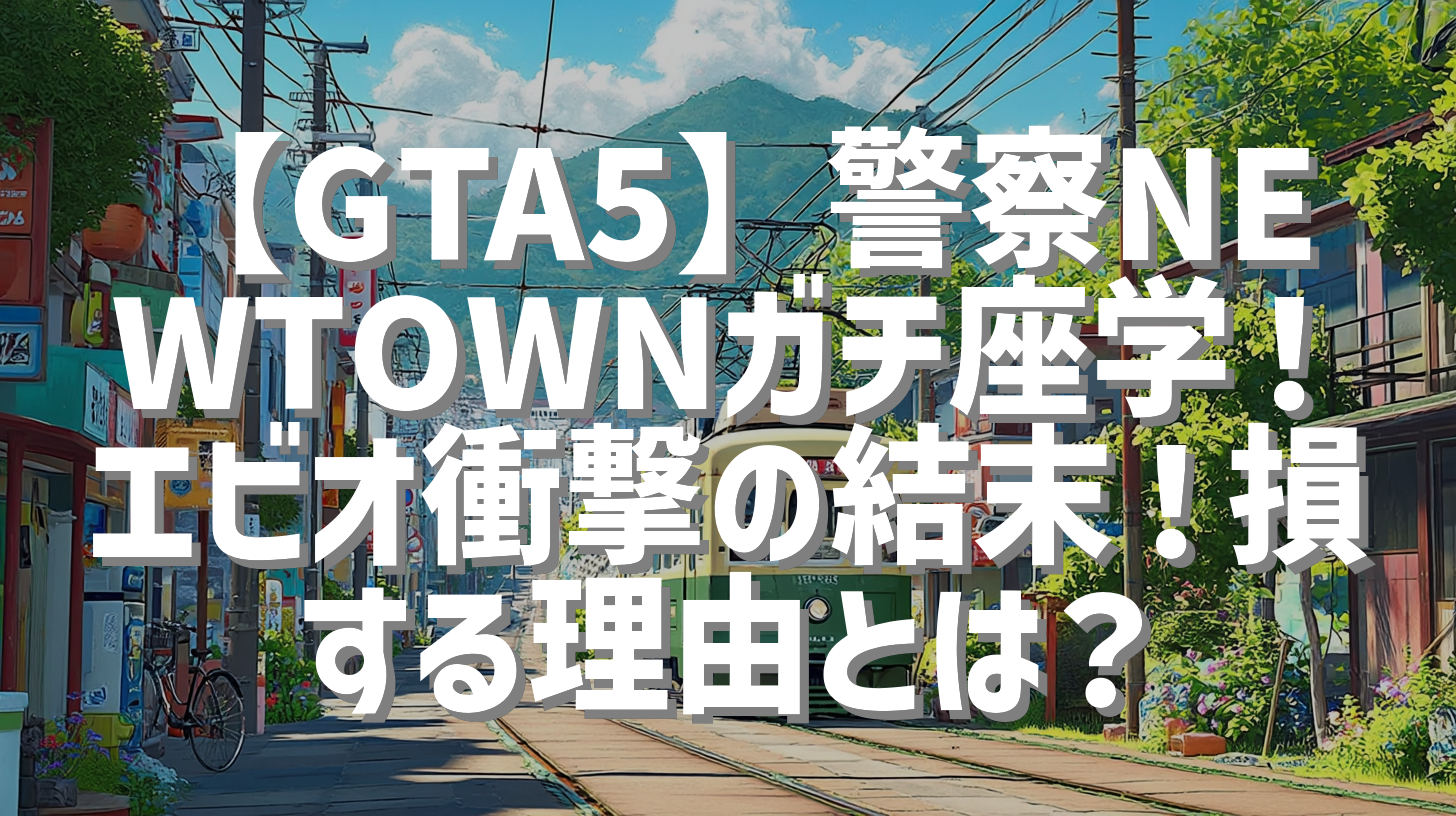 【GTA5】警察NEWTOWNガチ座学！エビオ衝撃の結末！損する理由とは？