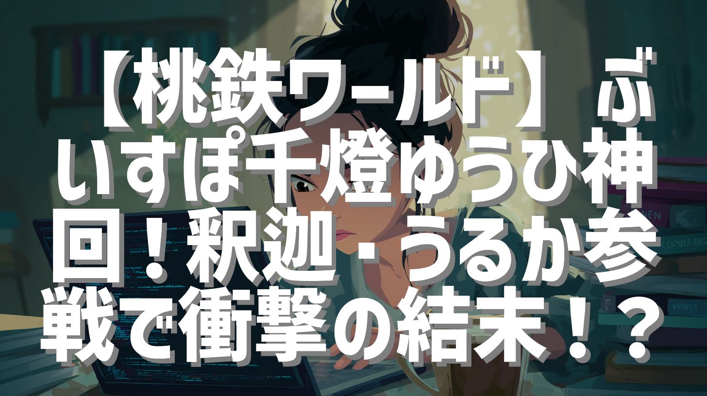 【桃鉄ワールド】ぶいすぽ千燈ゆうひ神回！釈迦・うるか参戦で衝撃の結末！？