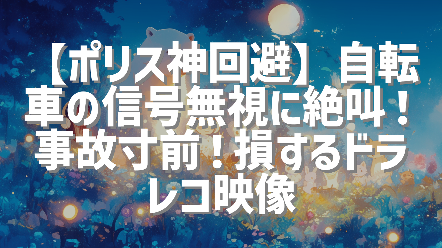 【ポリス神回避】自転車の信号無視に絶叫！事故寸前！損するドラレコ映像