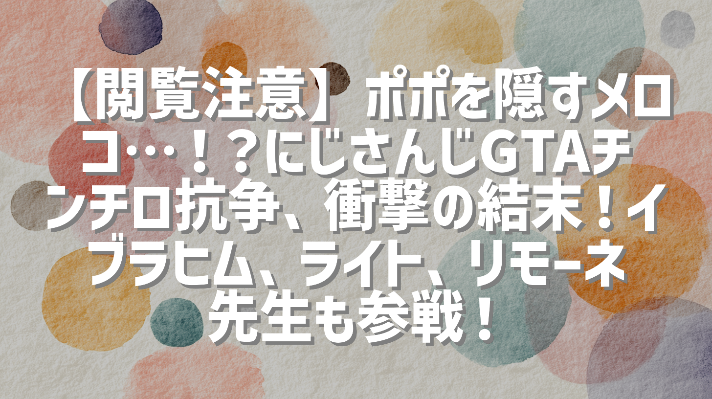 【閲覧注意】ポポを隠すメロコ…！？にじさんじGTAチンチロ抗争、衝撃の結末！イブラヒム、ライト、リモーネ先生も参戦！