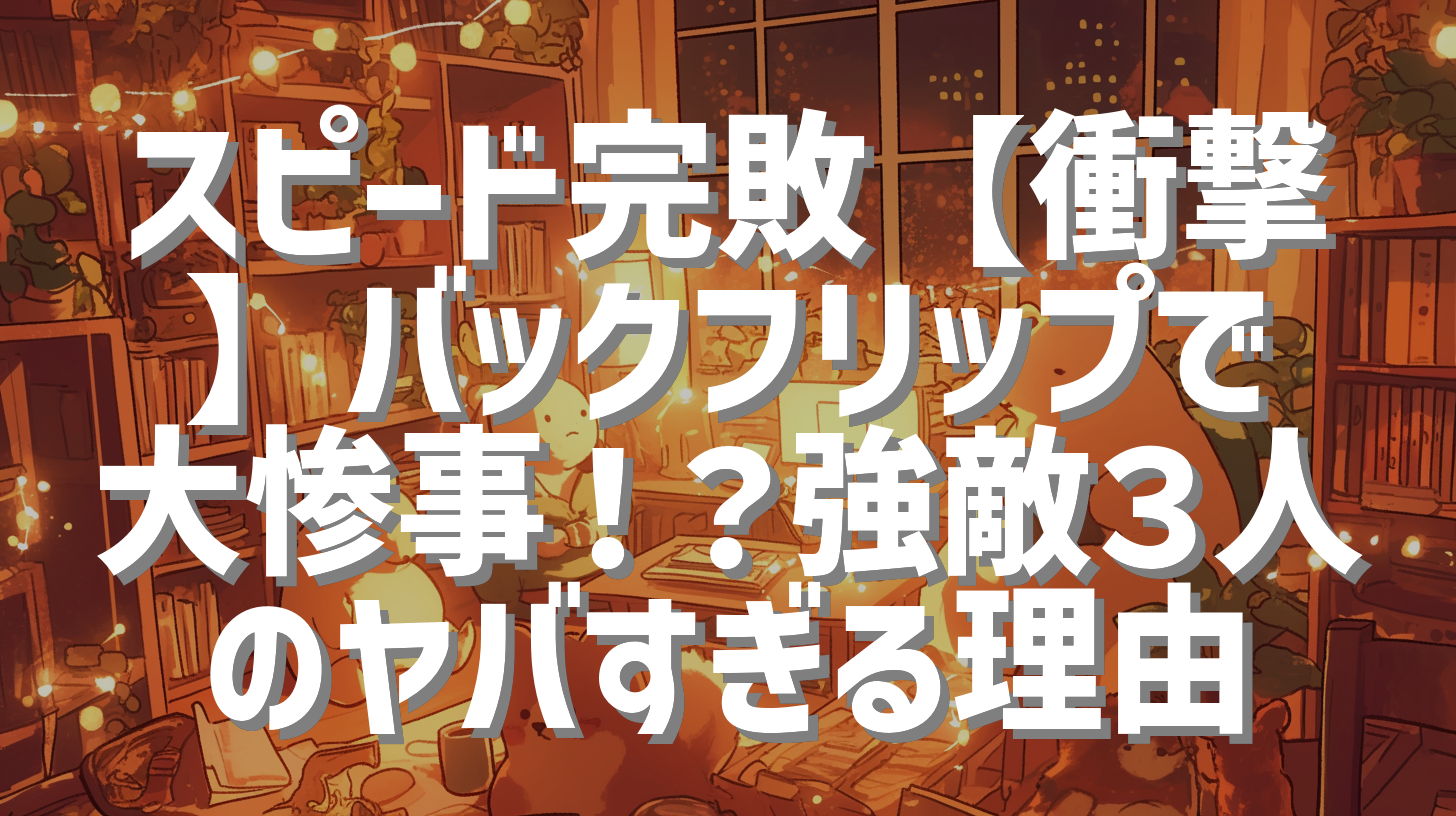スピード完敗【衝撃】バックフリップで大惨事！？強敵３人のヤバすぎる理由