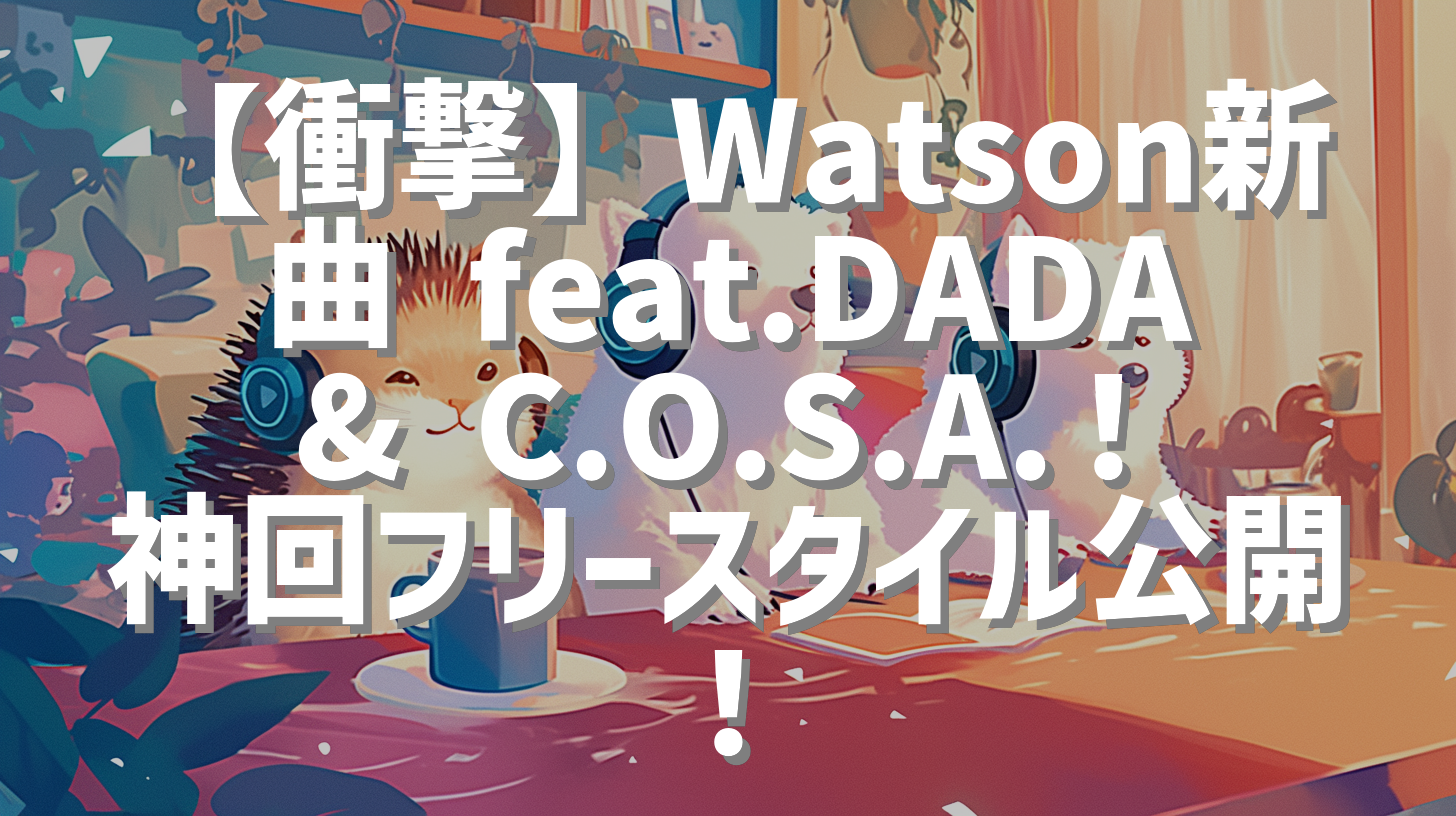【衝撃】Watson新曲 feat.DADA & C.O.S.A.！神回フリースタイル公開！