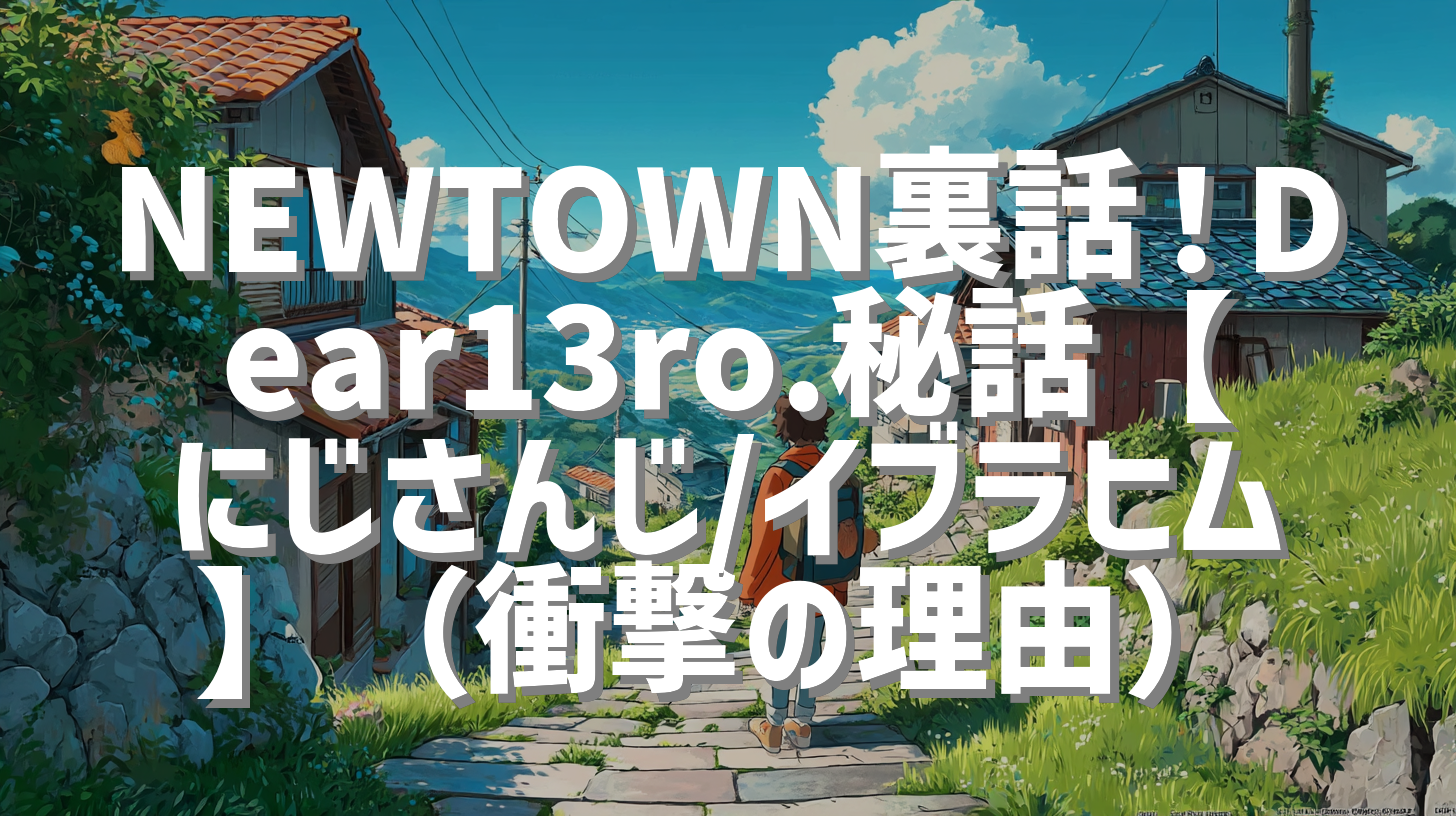 NEWTOWN裏話！Dear13ro.秘話【にじさんじ/イブラヒム】（衝撃の理由）