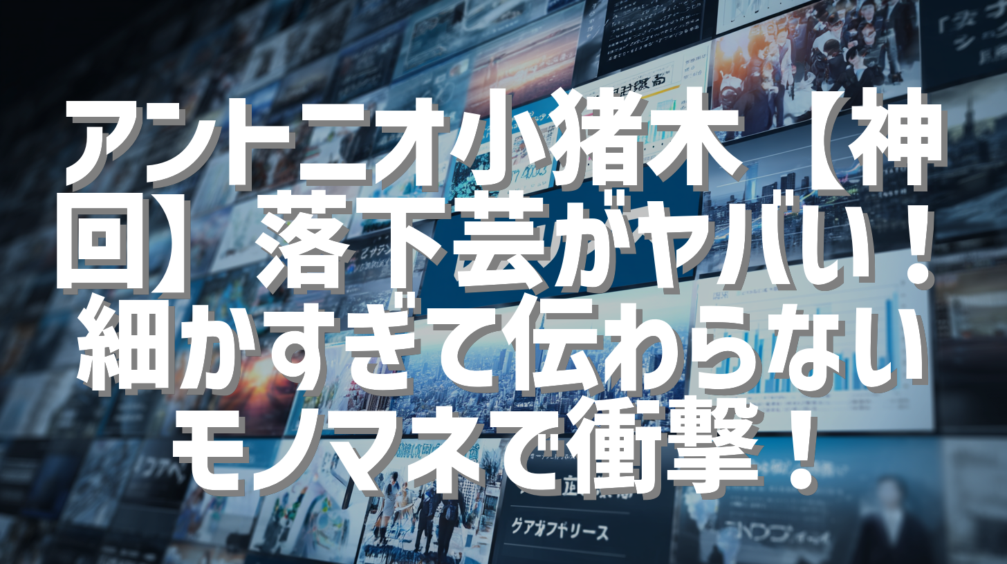 アントニオ小猪木【神回】落下芸がヤバい！細かすぎて伝わらないモノマネで衝撃！