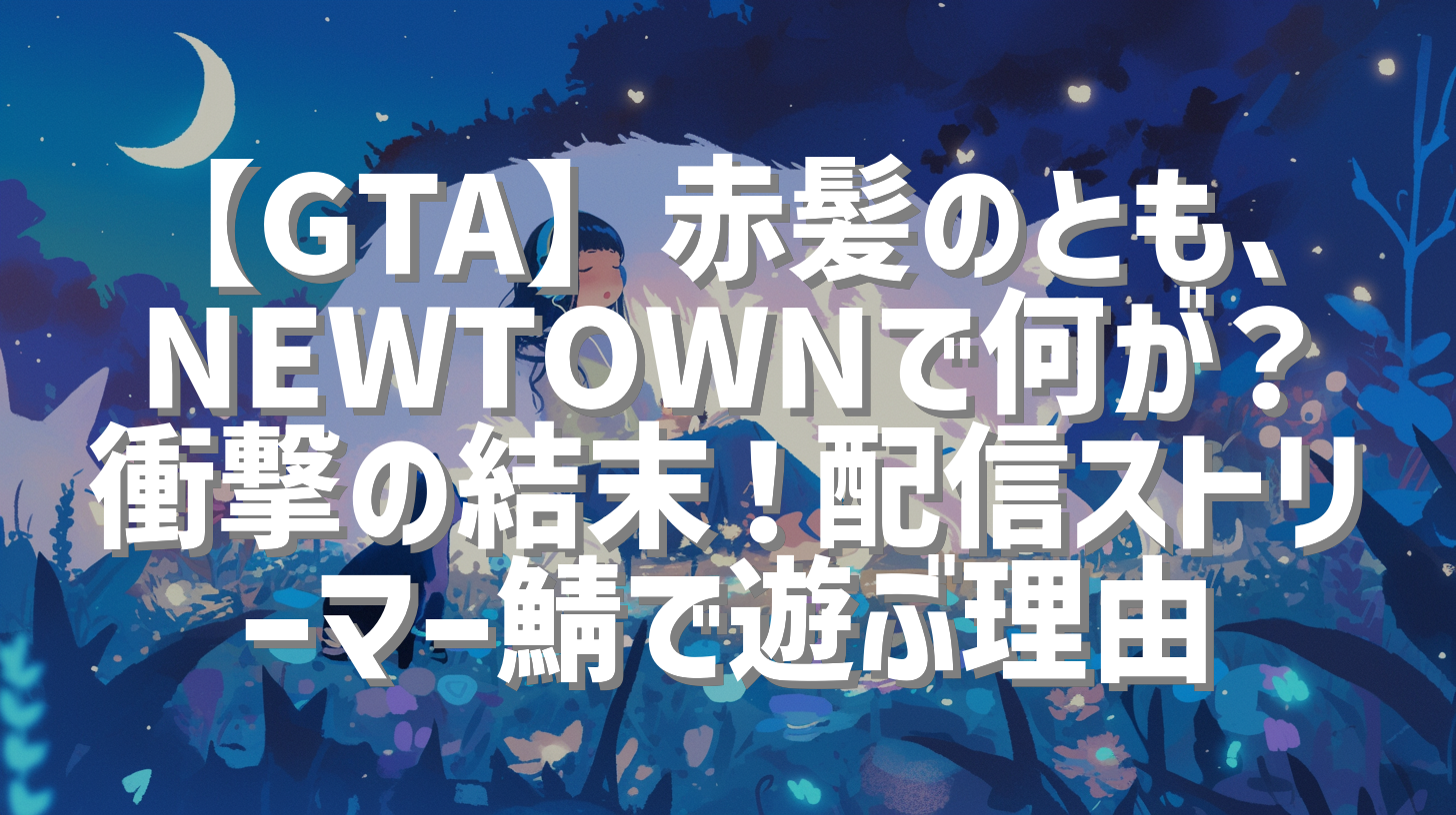 【GTA】赤髪のとも、NEWTOWNで何が？衝撃の結末！配信ストリーマー鯖で遊ぶ理由