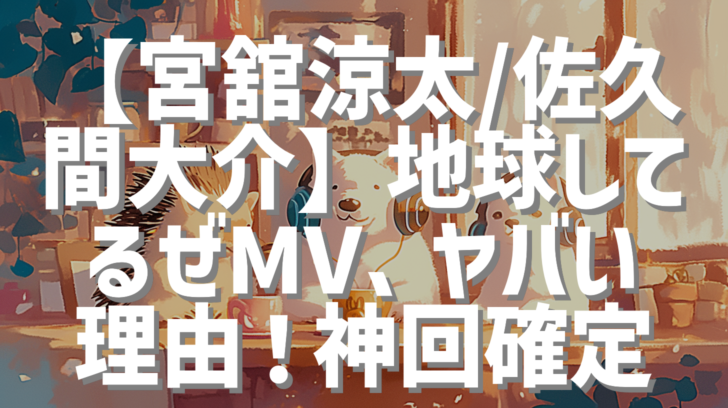 【宮舘涼太/佐久間大介】地球してるぜMV、ヤバい理由！神回確定