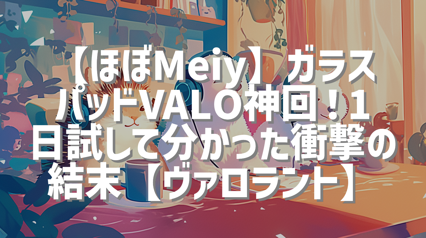 【ほぼMeiy】ガラスパッドVALO神回！1日試して分かった衝撃の結末【ヴァロラント】
