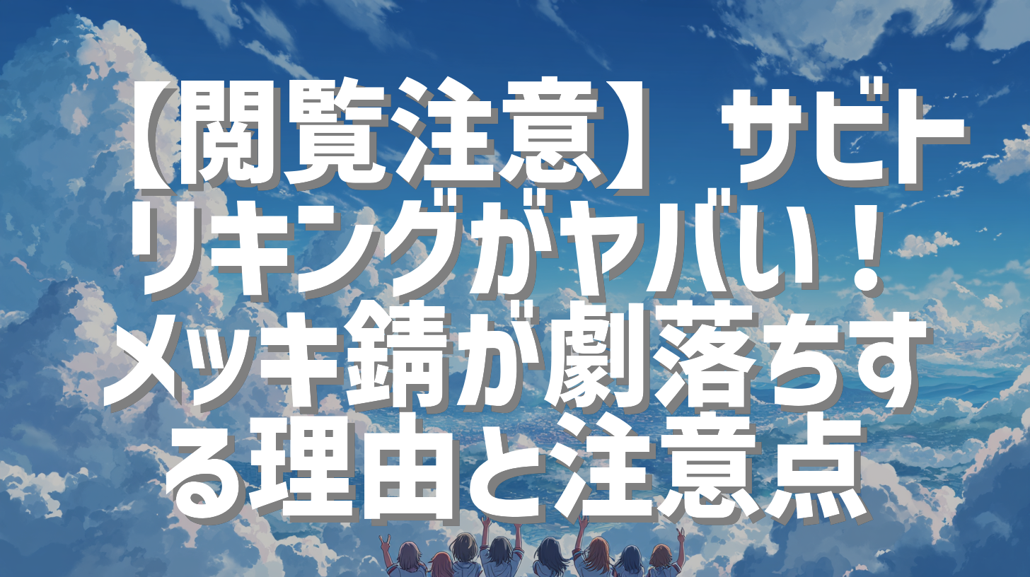 【閲覧注意】サビトリキングがヤバい！メッキ錆が劇落ちする理由と注意点