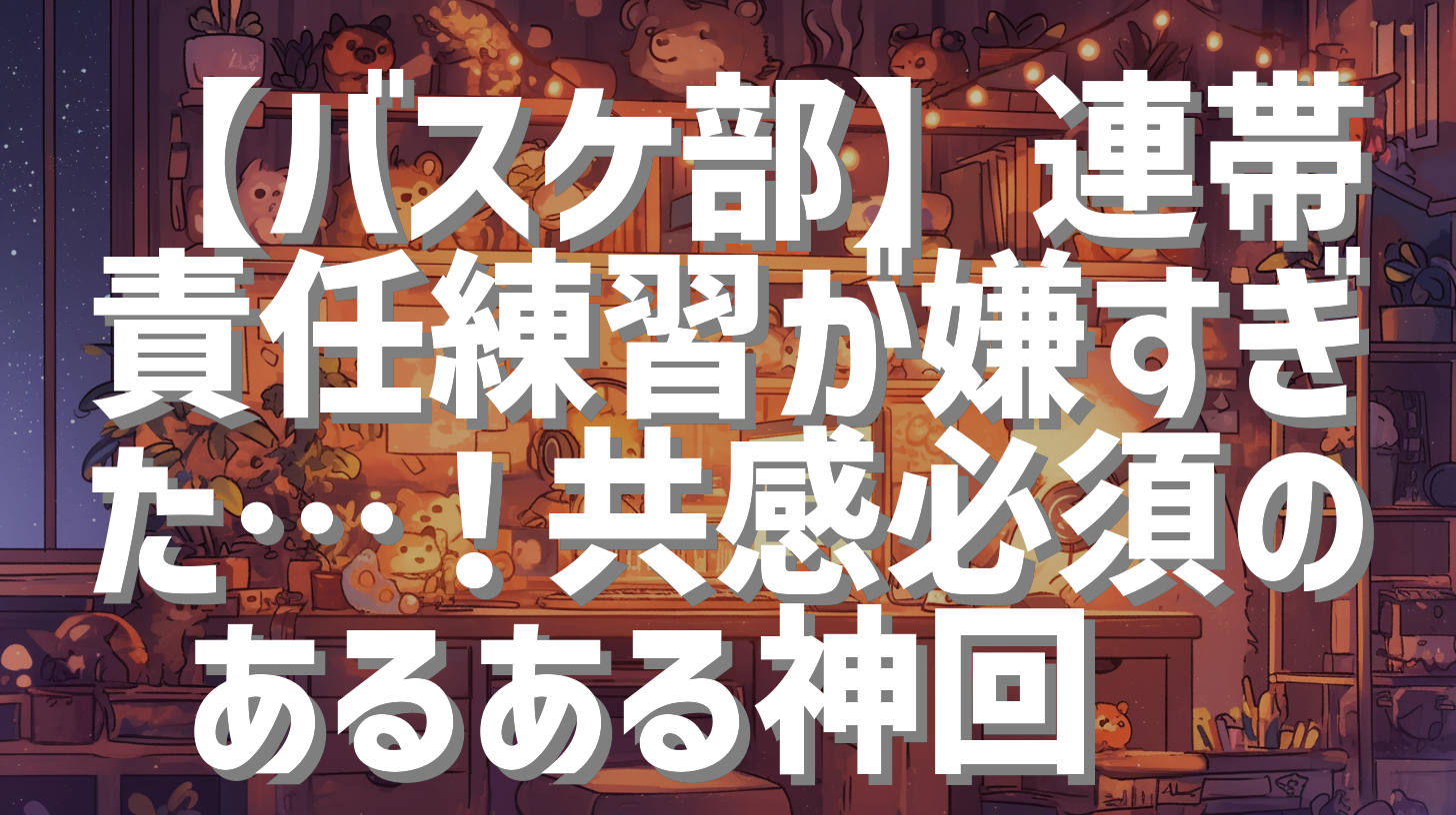 【バスケ部】連帯責任練習が嫌すぎた…！共感必須のあるある神回🍔