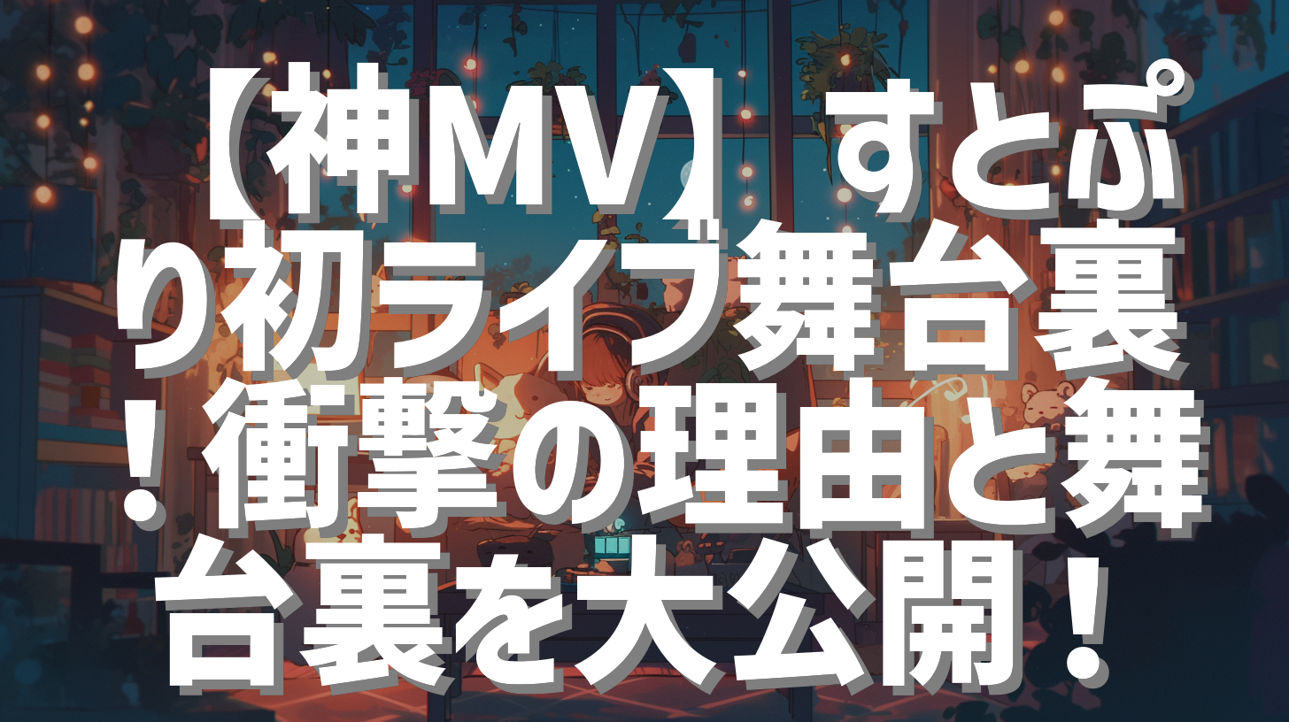 【神MV】すとぷり初ライブ舞台裏！衝撃の理由と舞台裏を大公開！