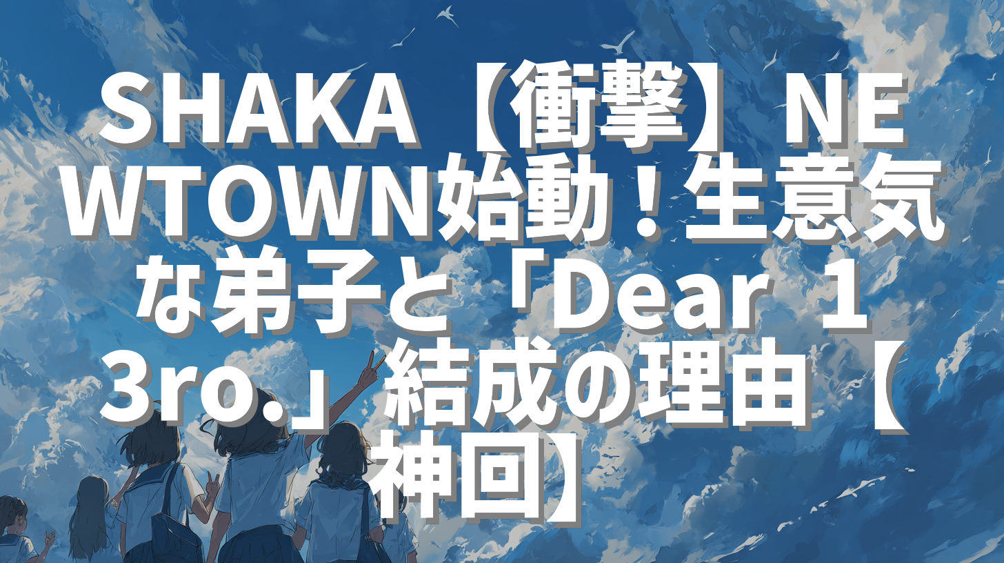 SHAKA【衝撃】NEWTOWN始動！生意気な弟子と「Dear 13ro.」結成の理由【神回】