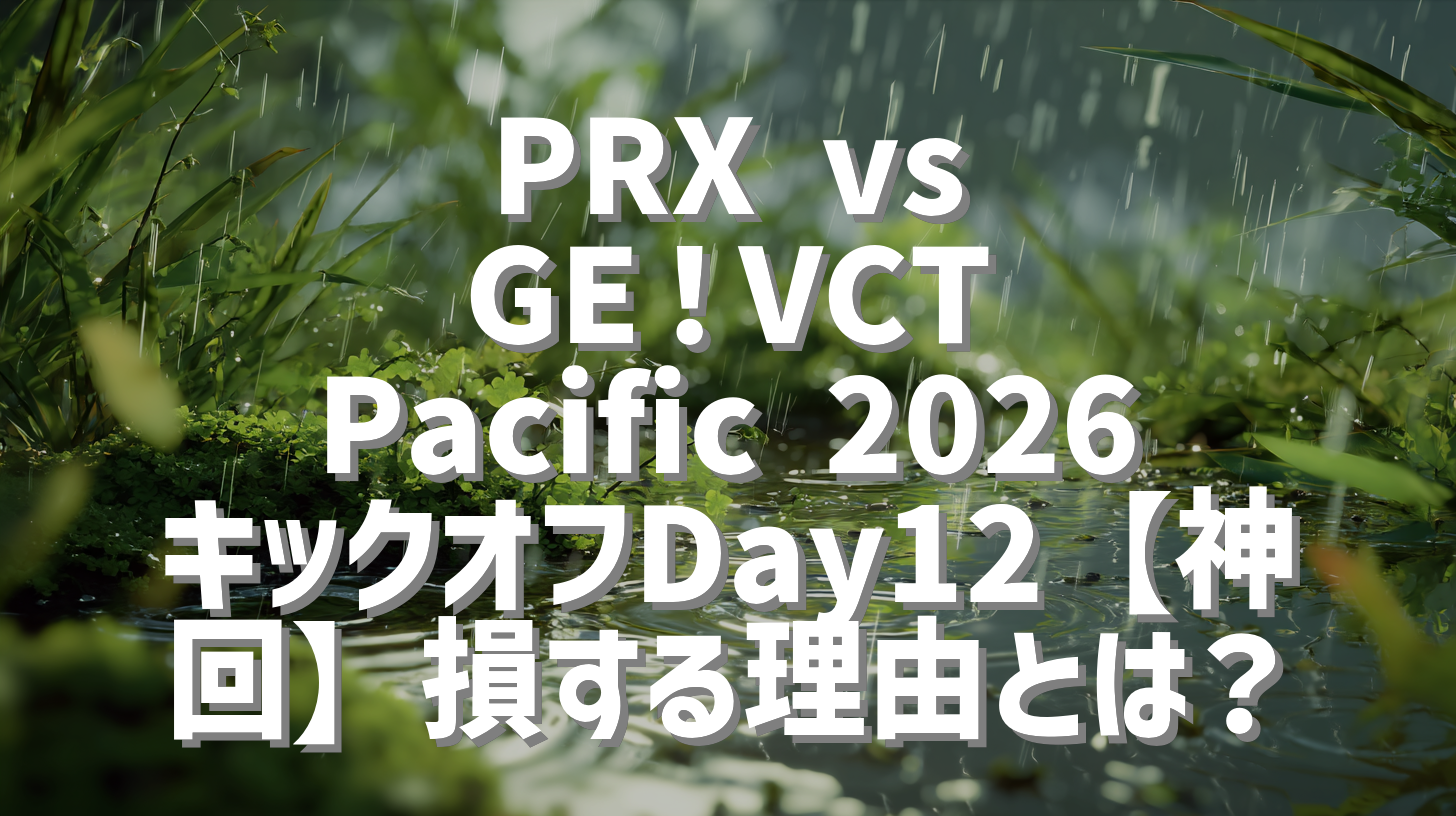 PRX vs GE！VCT Pacific 2026 キックオフDay12【神回】損する理由とは？