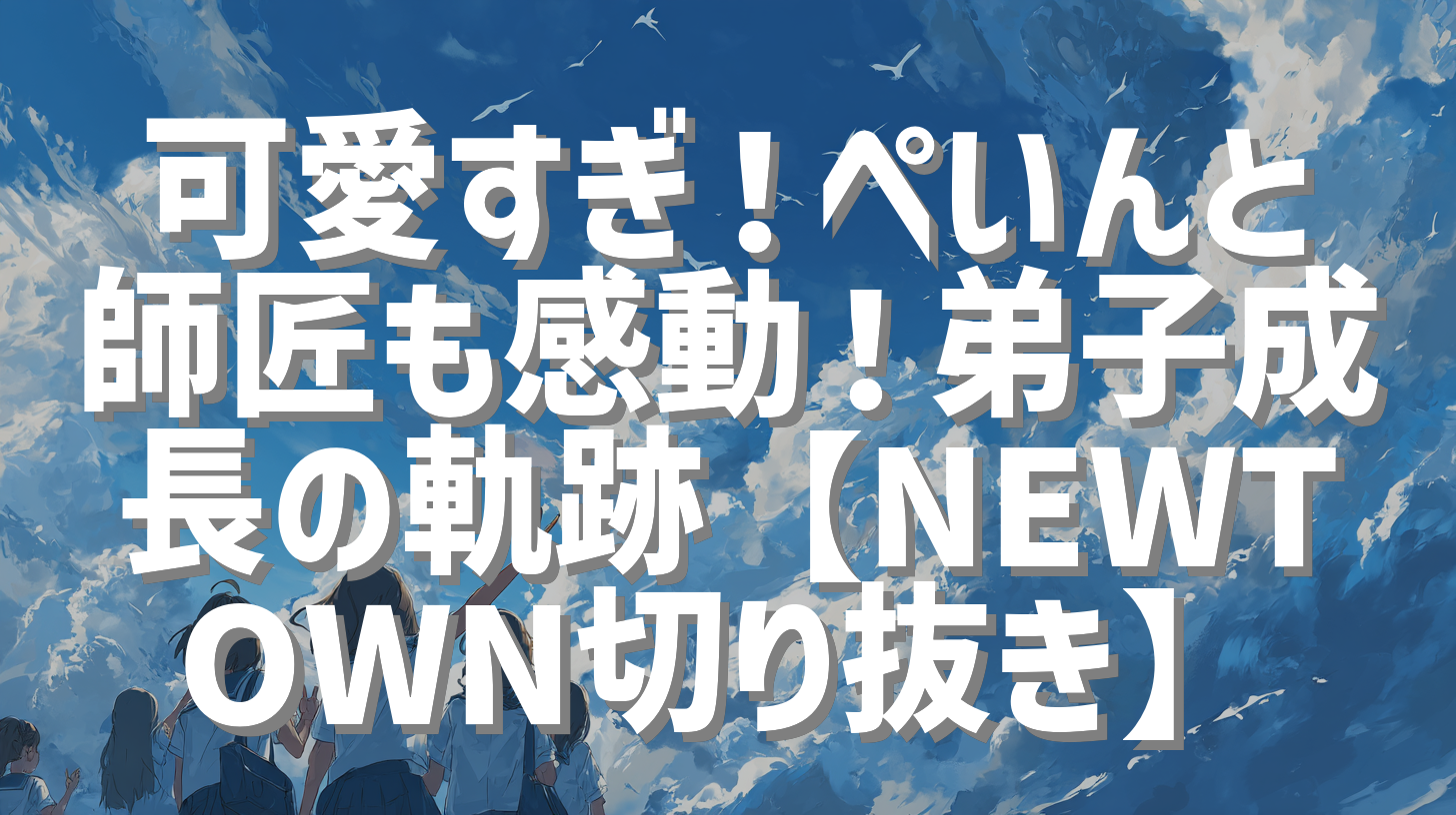 可愛すぎ！ぺいんと師匠も感動！弟子成長の軌跡【NEWTOWN切り抜き】
