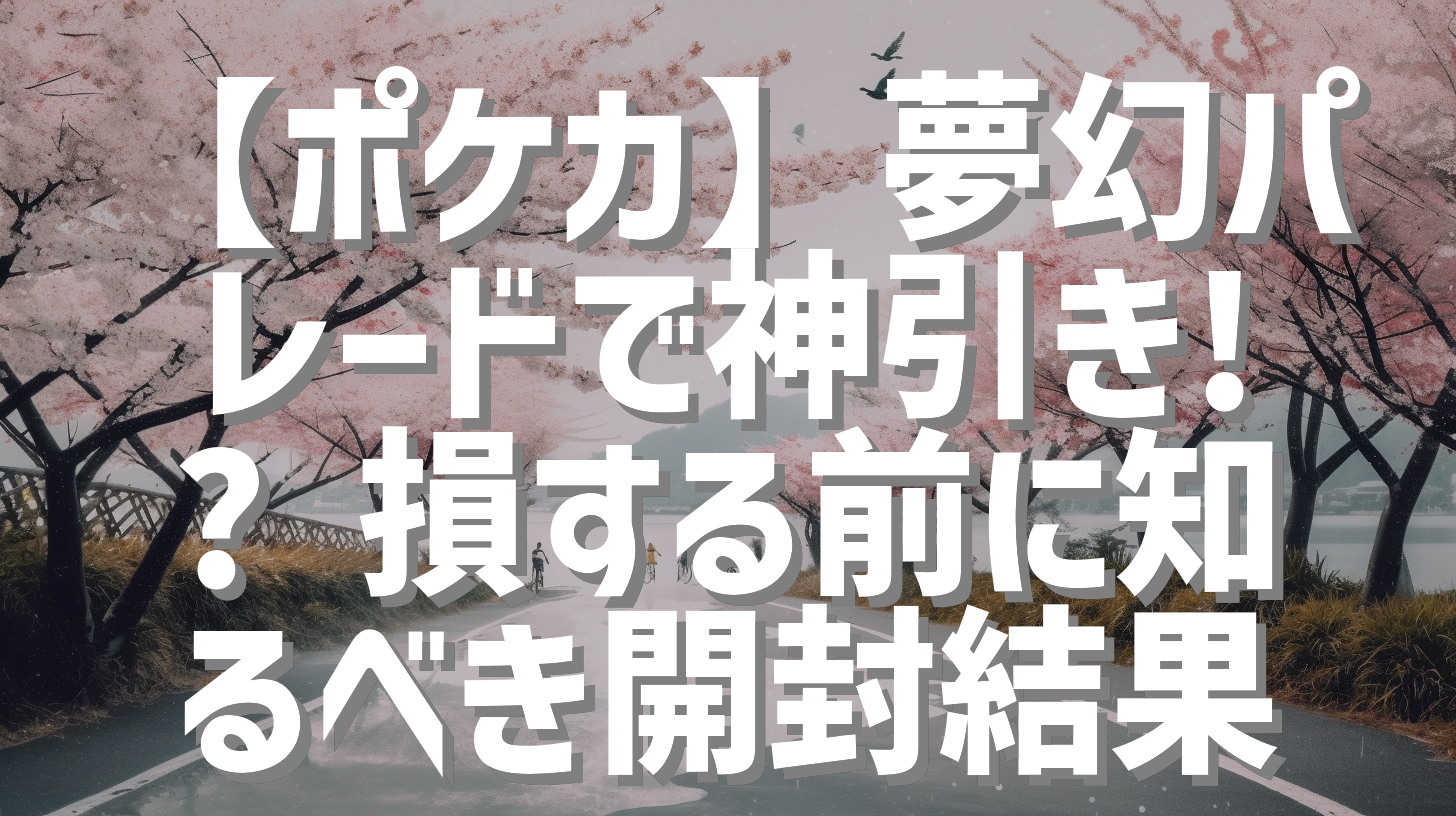 【ポケカ】夢幻パレードで神引き!? 損する前に知るべき開封結果