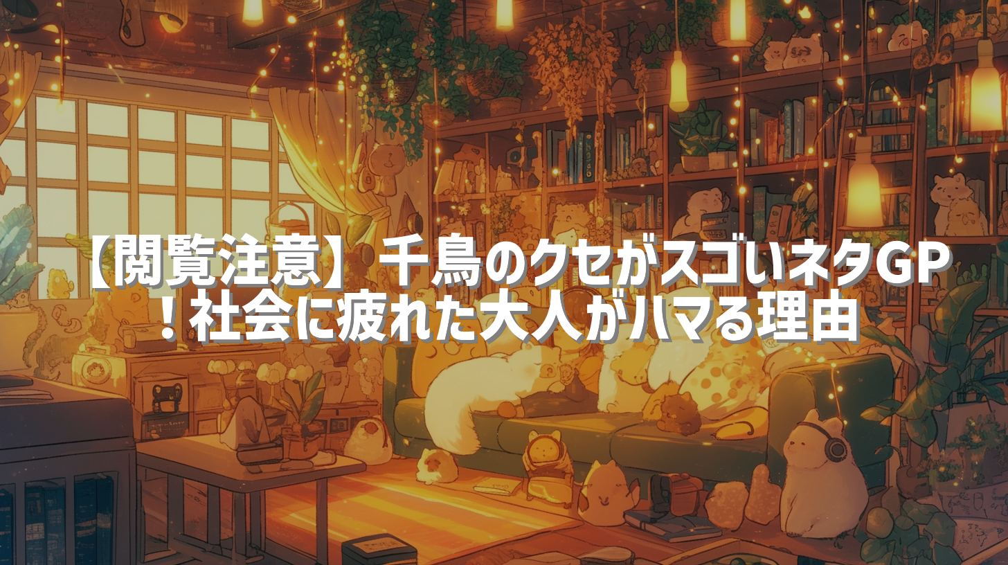 【閲覧注意】千鳥のクセがスゴいネタGP！社会に疲れた大人がハマる理由