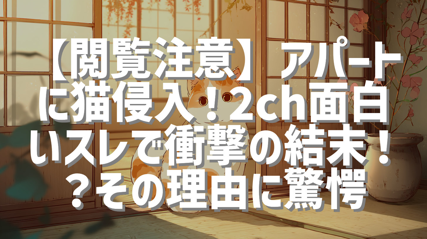 【閲覧注意】アパートに猫侵入！2ch面白いスレで衝撃の結末！？その理由に驚愕
