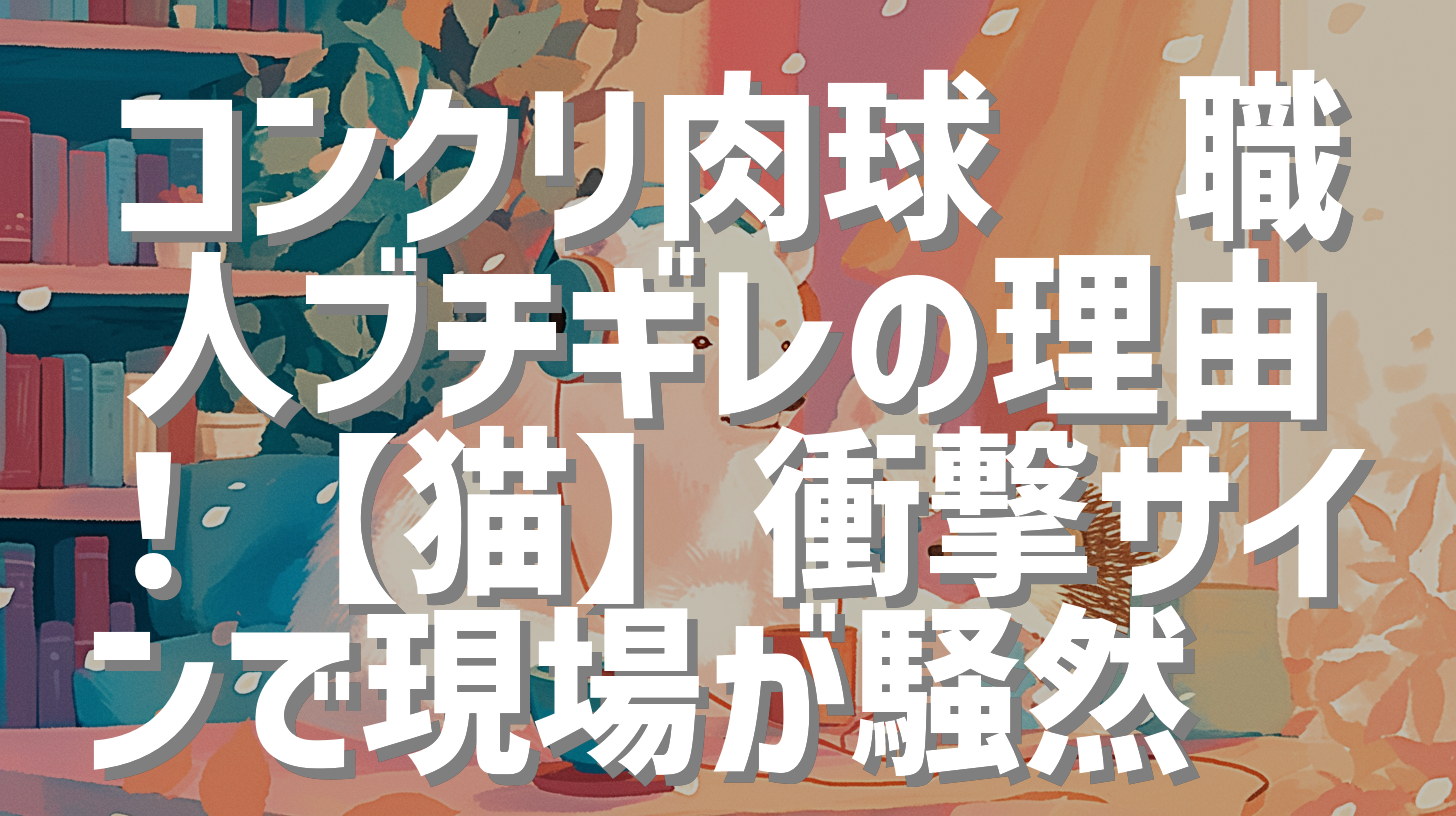 コンクリ肉球🐾職人ブチギレの理由！【猫】衝撃サインで現場が騒然😂