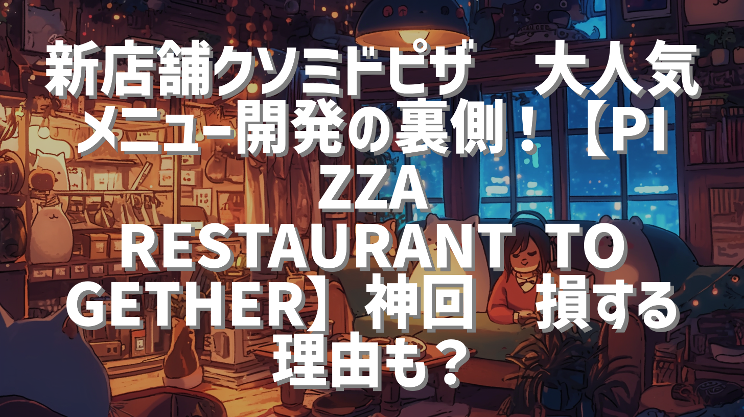 新店舗クソミドピザ🍕大人気メニュー開発の裏側！【PIZZA RESTAURANT TOGETHER】神回🍕損する理由も？