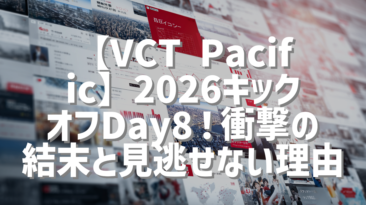 【VCT Pacific】2026キックオフDay8！衝撃の結末と見逃せない理由