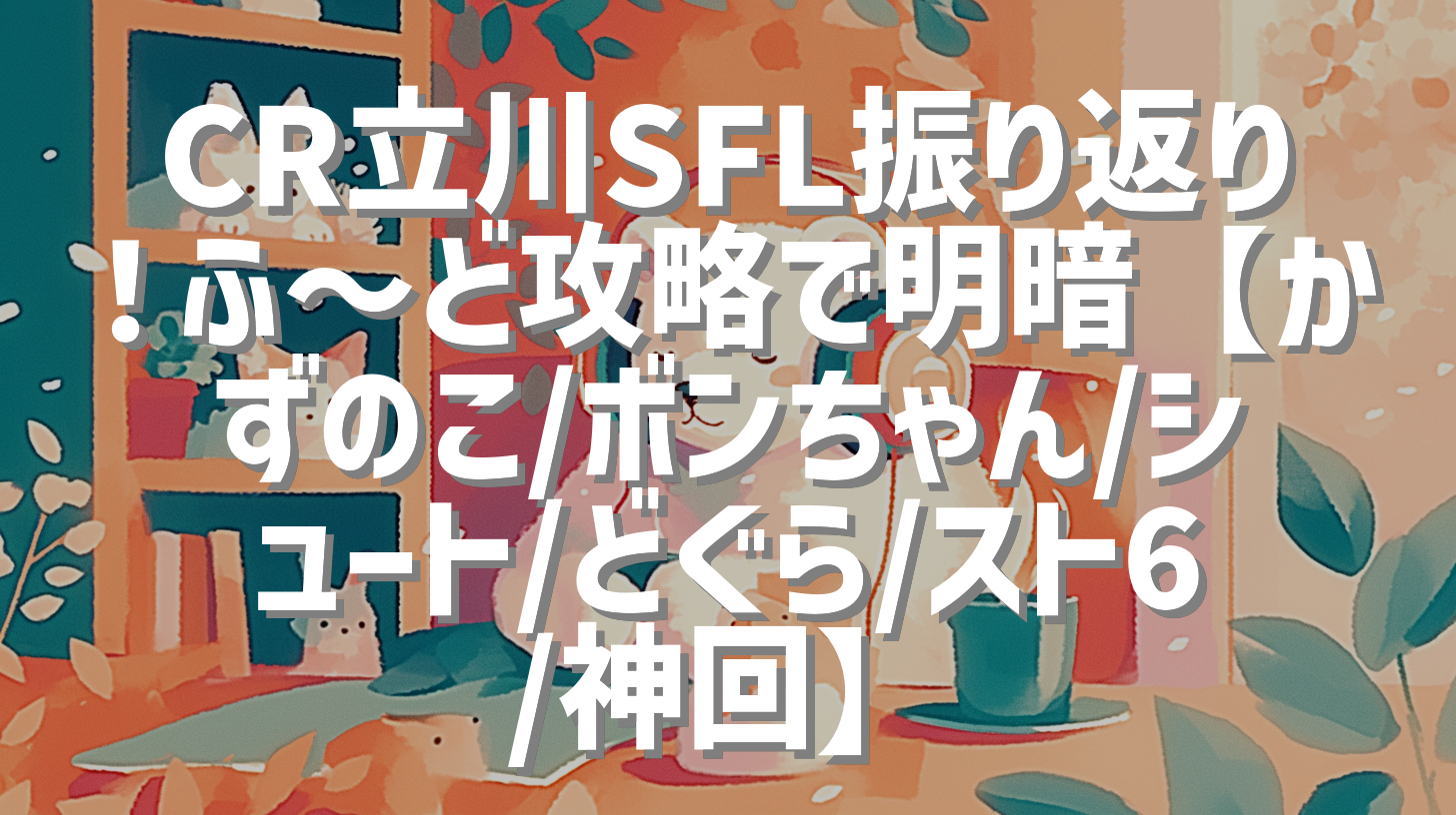 CR立川SFL振り返り！ふ～ど攻略で明暗【かずのこ/ボンちゃん/シュート/どぐら/スト6/神回】