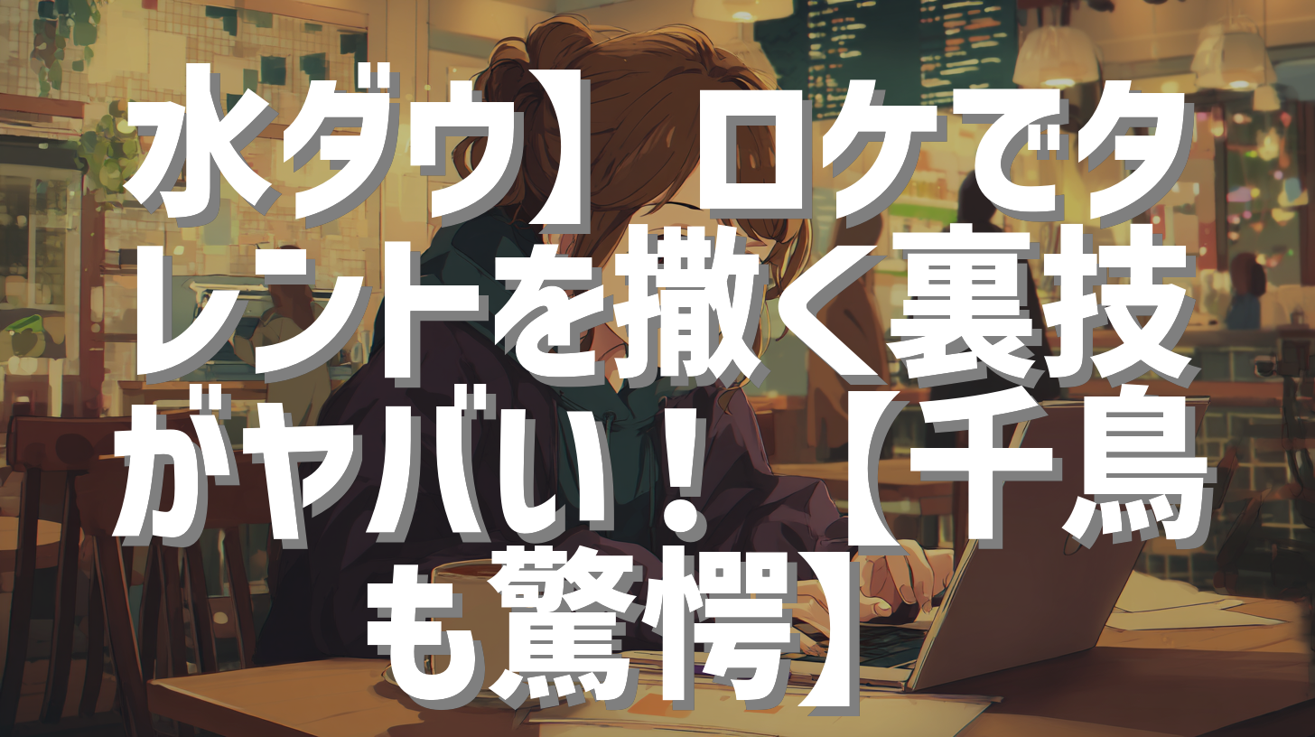 水ダウ】ロケでタレントを撒く裏技がヤバい！【千鳥も驚愕】