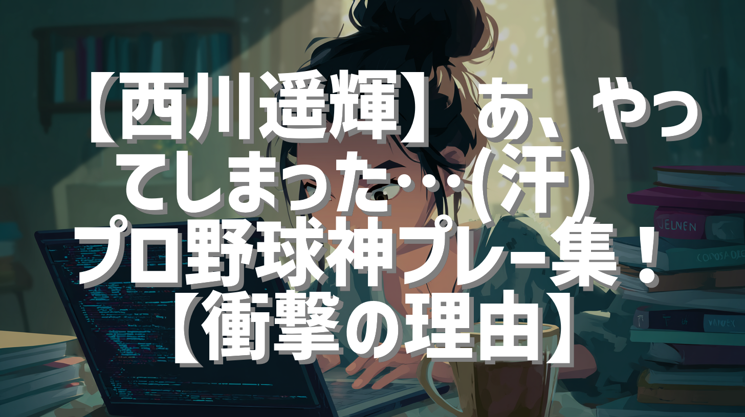 【西川遥輝】あ、やってしまった…(汗) プロ野球神プレー集！【衝撃の理由】