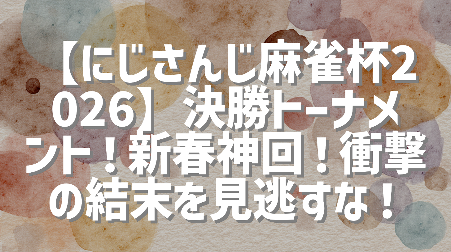 【にじさんじ麻雀杯2026】決勝トーナメント！新春神回！衝撃の結末を見逃すな！