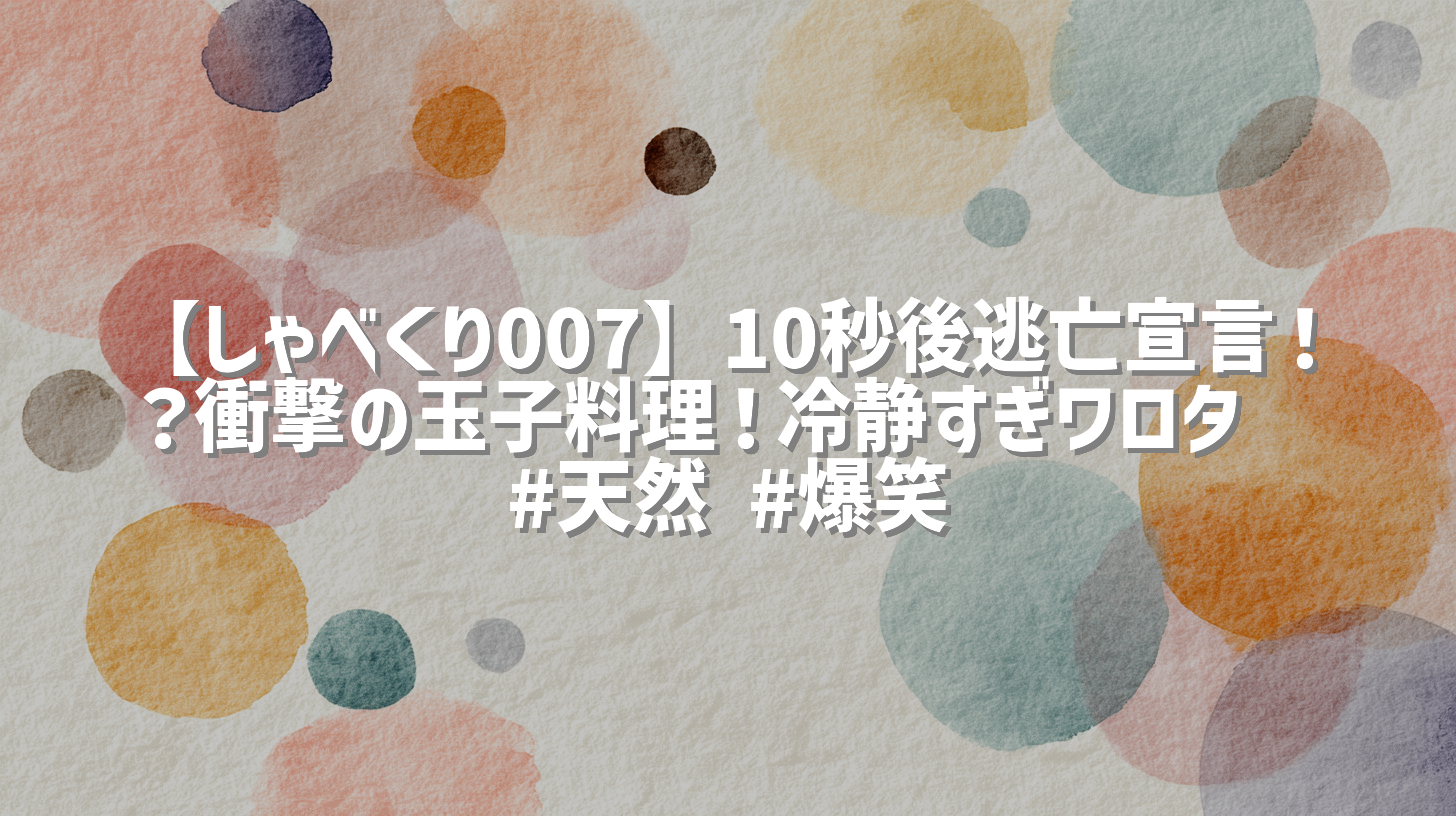 【しゃべくり007】10秒後逃亡宣言！？衝撃の玉子料理！冷静すぎワロタ🤣 #天然 #爆笑