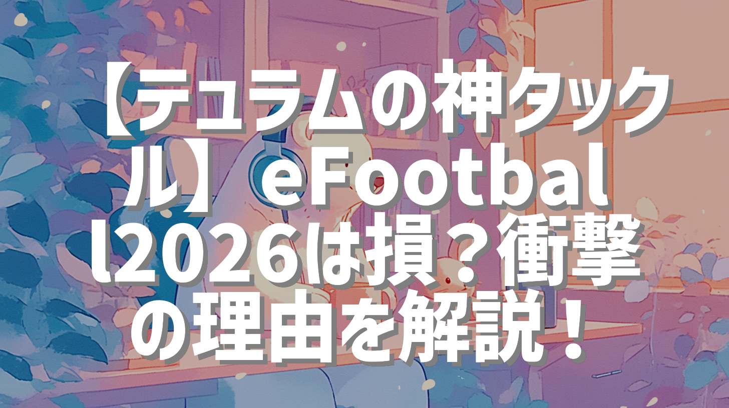 【テュラムの神タックル】eFootball2026は損？衝撃の理由を解説！