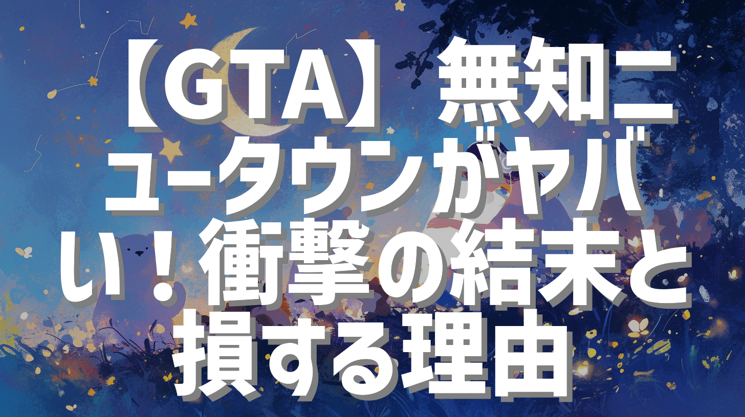 【GTA】無知ニュータウンがヤバい！衝撃の結末と損する理由
