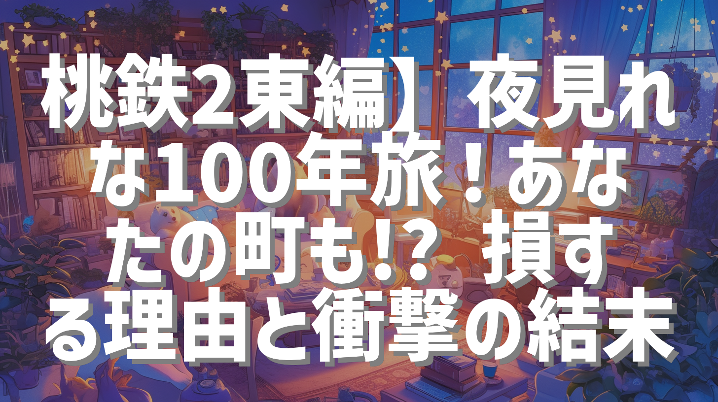 桃鉄2東編】夜見れな100年旅！あなたの町も!? 損する理由と衝撃の結末