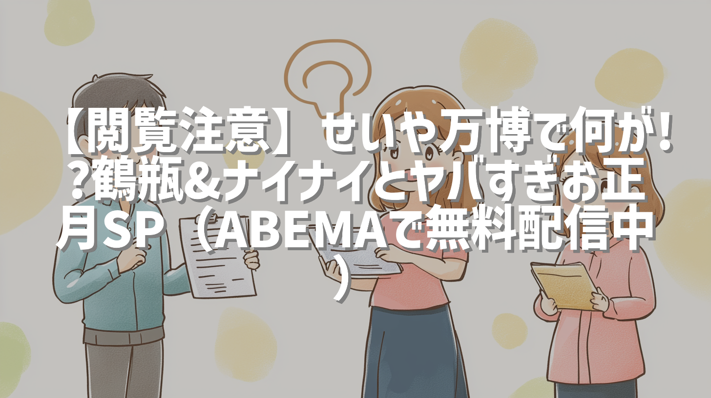 【閲覧注意】せいや万博で何が!?鶴瓶&ナイナイとヤバすぎお正月SP（ABEMAで無料配信中）