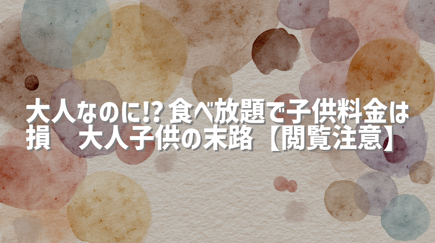 大人なのに⁉️食べ放題で子供料金は損💰大人子供の末路【閲覧注意】