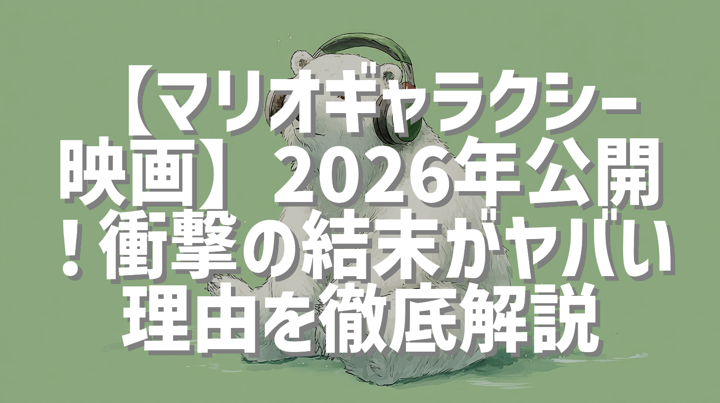 【マリオギャラクシー映画】2026年公開！衝撃の結末がヤバい理由を徹底解説