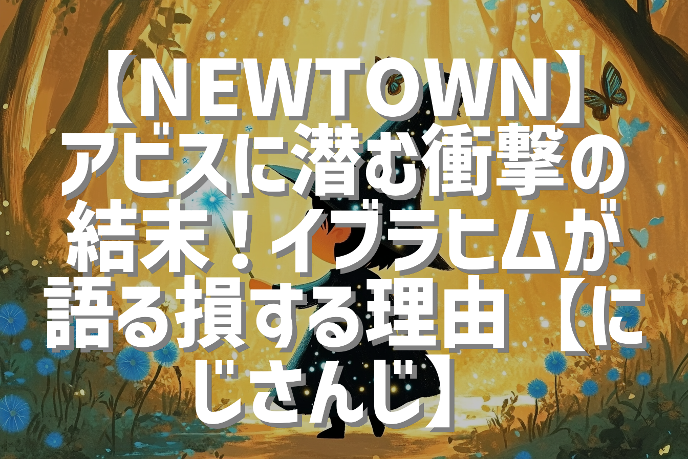 【NEWTOWN】アビスに潜む衝撃の結末！イブラヒムが語る損する理由【にじさんじ】