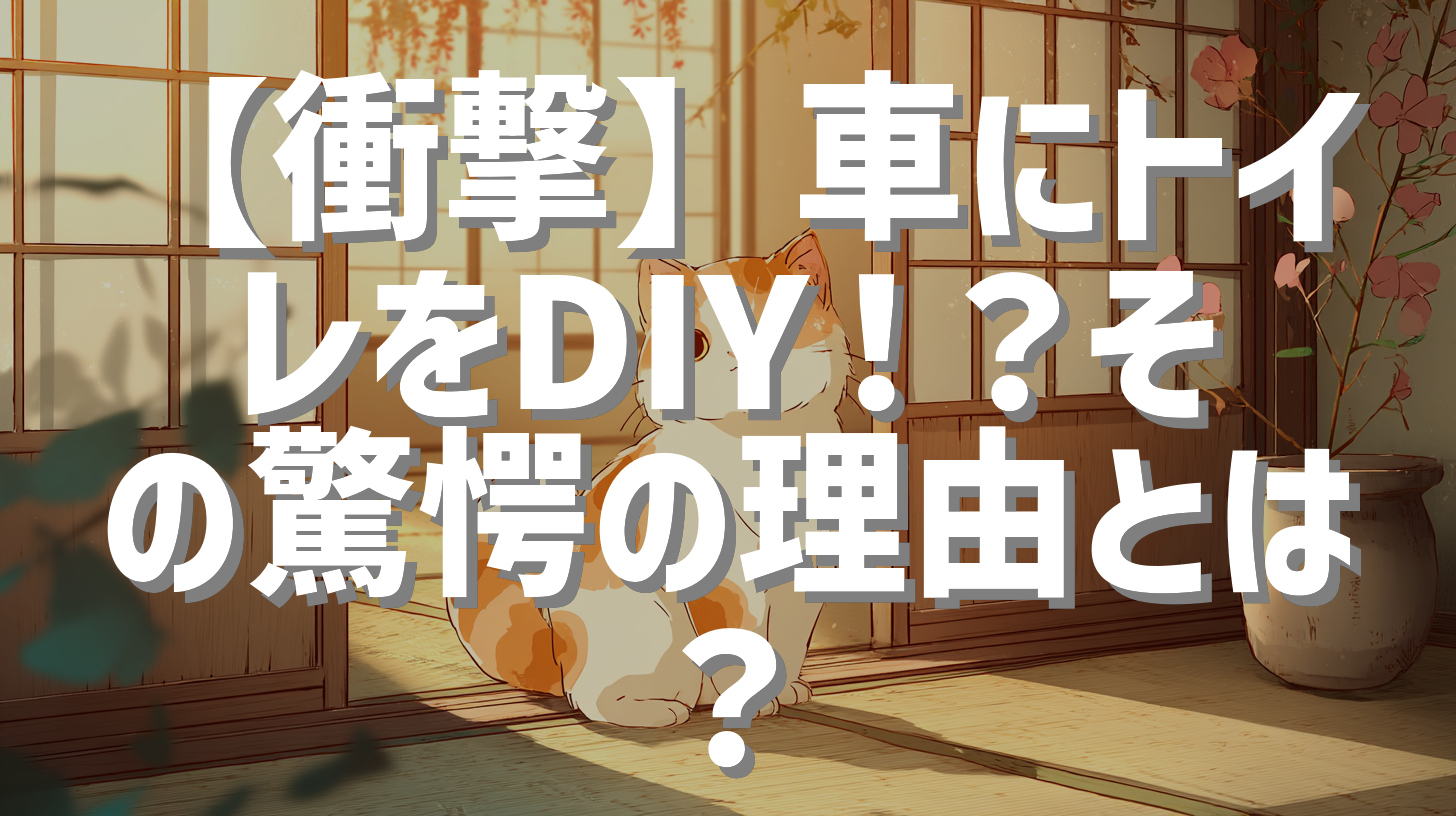 【衝撃】車にトイレをDIY！？その驚愕の理由とは？