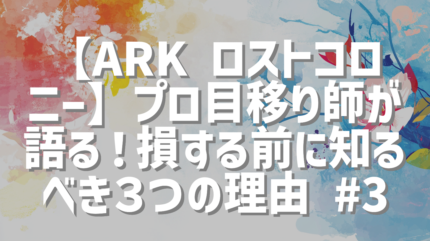 【ARK ロストコロニー】プロ目移り師が語る！損する前に知るべき３つの理由 #3