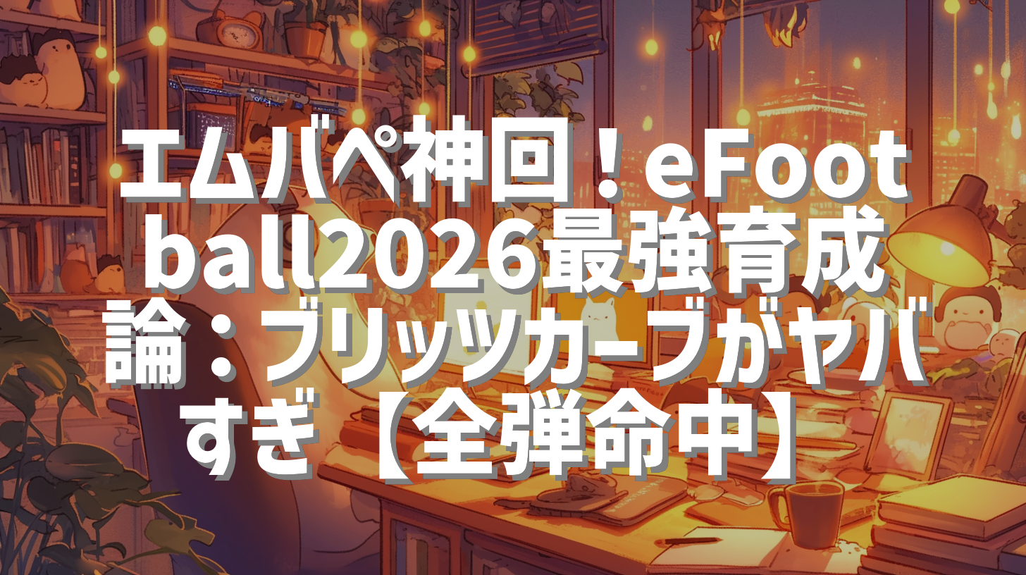 エムバペ神回！eFootball2026最強育成論：ブリッツカーブがヤバすぎ【全弾命中】