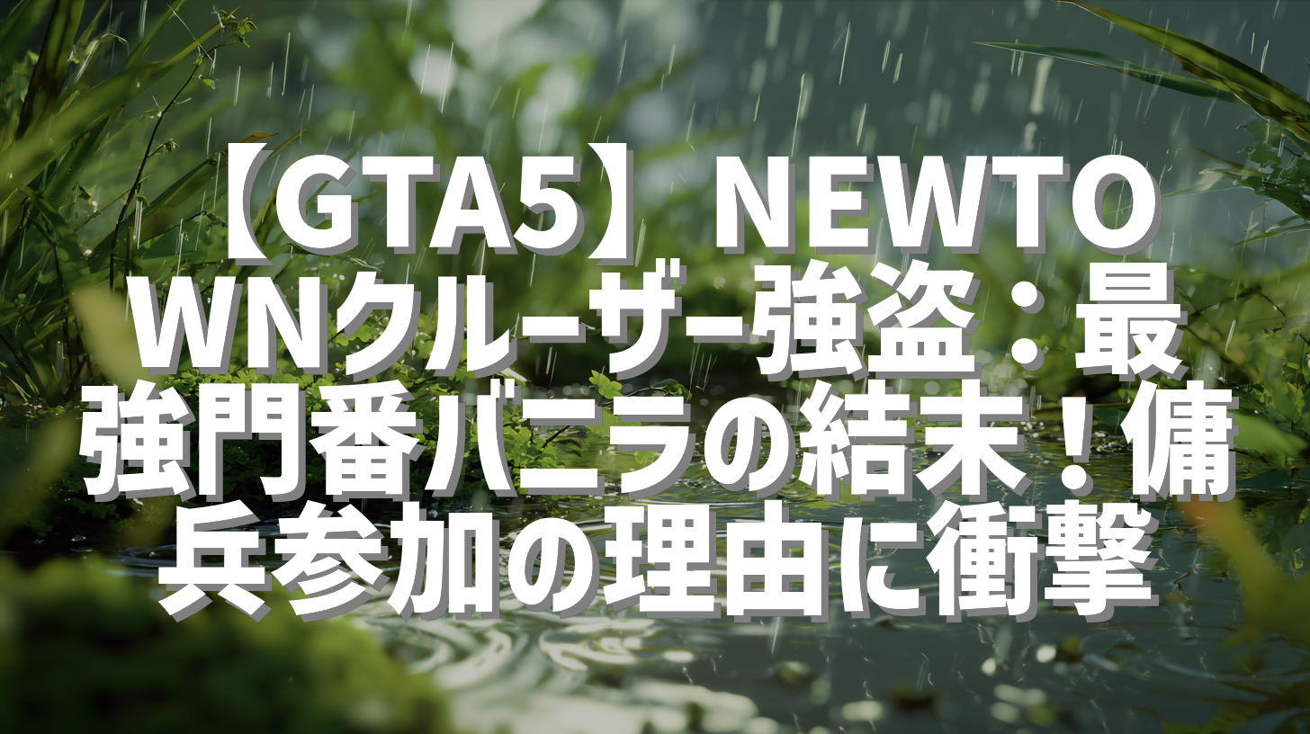 【GTA5】NEWTOWNクルーザー強盗：最強門番バニラの結末！傭兵参加の理由に衝撃