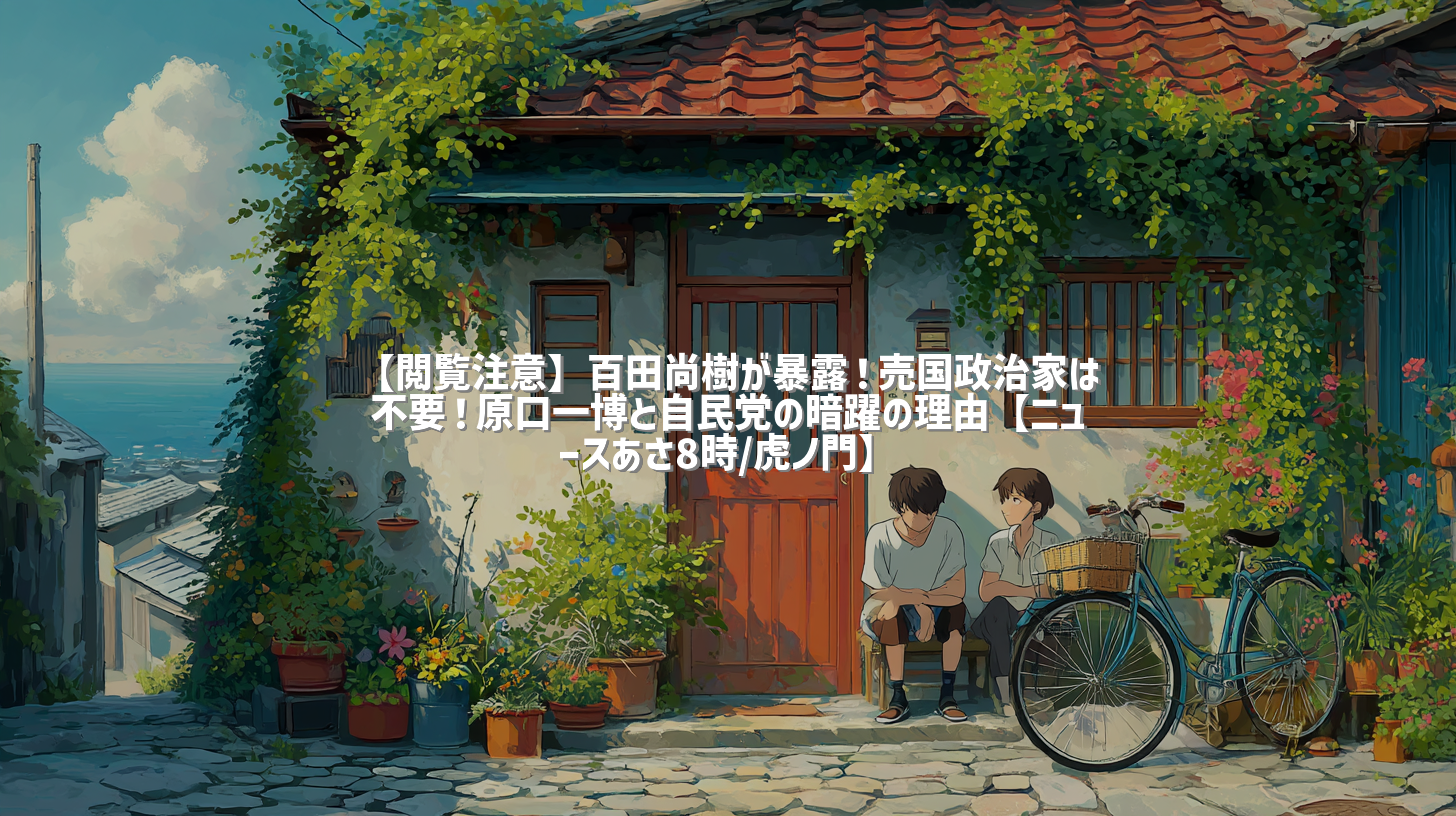 【閲覧注意】百田尚樹が暴露！売国政治家は不要！原口一博と自民党の暗躍の理由【ニュースあさ8時/虎ノ門】