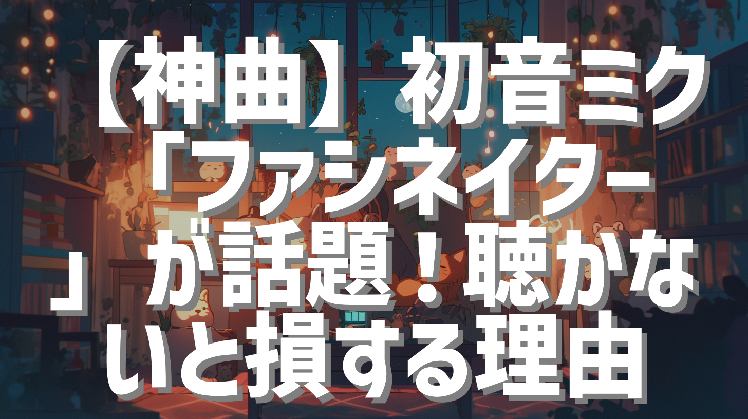 【神曲】初音ミク「ファシネイター」が話題！聴かないと損する理由