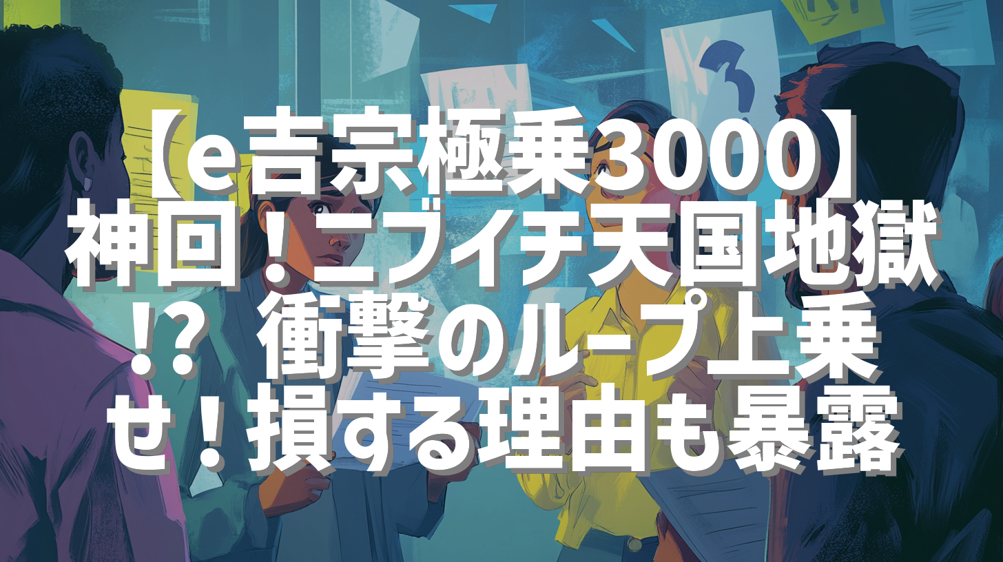 【e吉宗極乗3000】神回！ニブイチ天国地獄!? 衝撃のループ上乗せ！損する理由も暴露