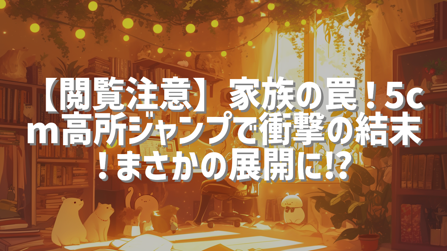 【閲覧注意】家族の罠！5cm高所ジャンプで衝撃の結末！まさかの展開に⁉︎