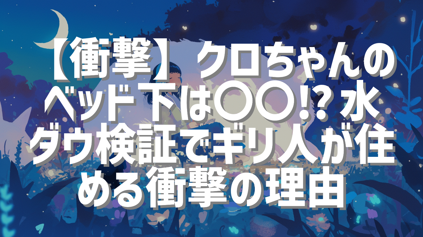 【衝撃】クロちゃんのベッド下は〇〇⁉︎水ダウ検証でギリ人が住める衝撃の理由
