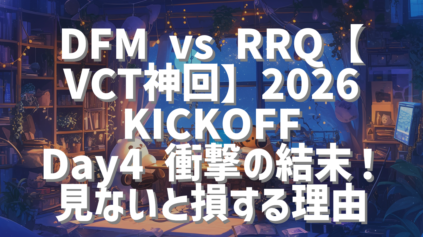 DFM vs RRQ【VCT神回】2026 KICKOFF Day4 衝撃の結末！見ないと損する理由