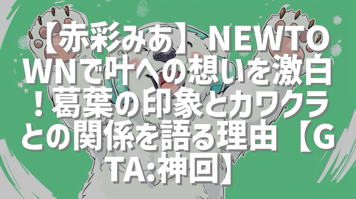 【赤彩みあ】NEWTOWNで叶への想いを激白！葛葉の印象とカワクラとの関係を語る理由【GTA:神回】