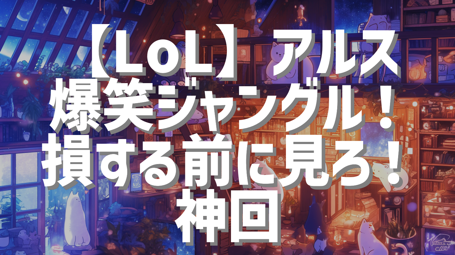 【LoL】アルス爆笑ジャングル！損する前に見ろ！神回