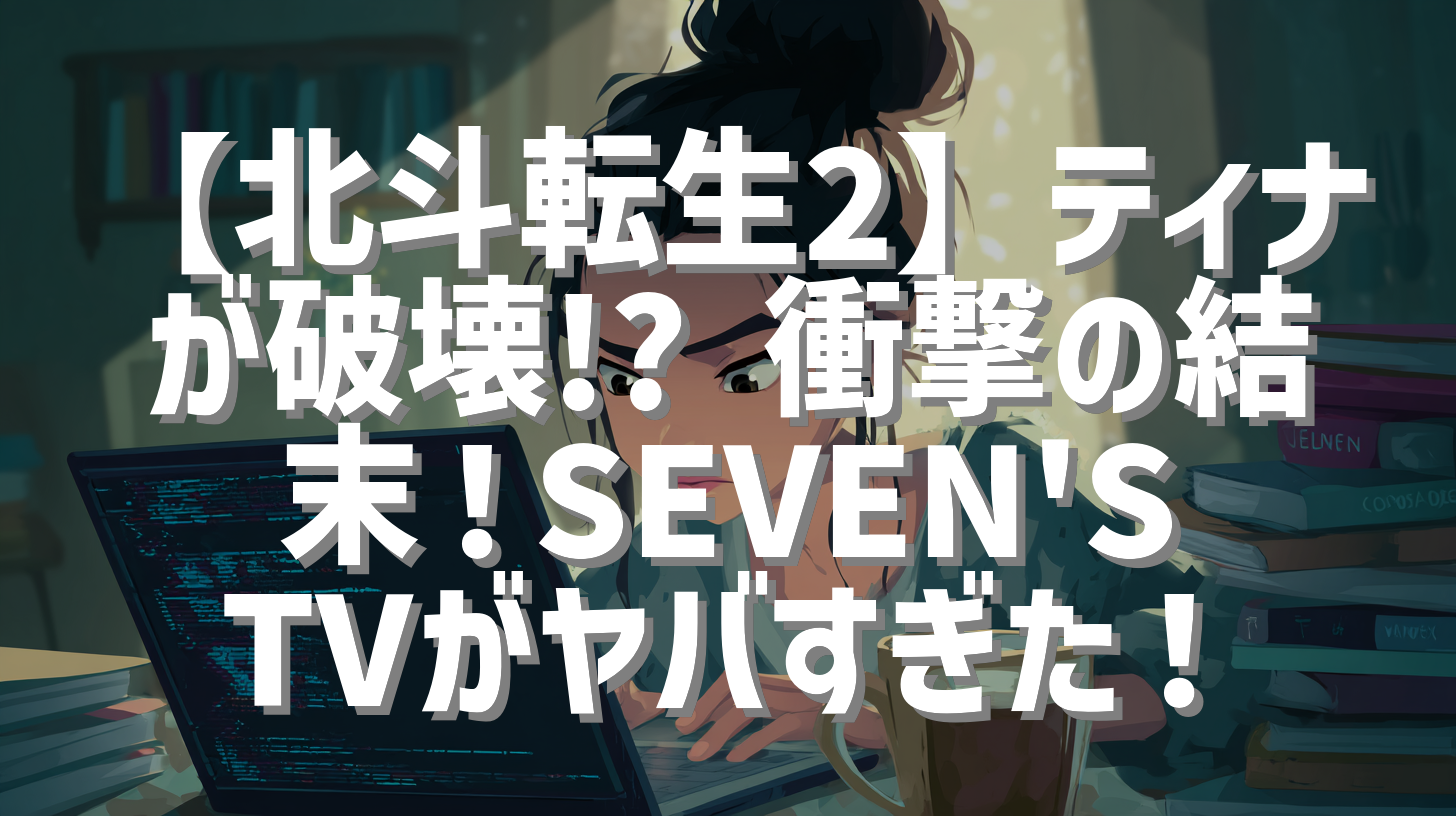 【北斗転生2】ティナが破壊!? 衝撃の結末！SEVEN'S TVがヤバすぎた！